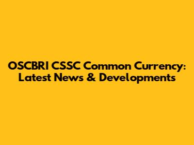 OSCBRI CSSC Common Currency: Latest News & Developments