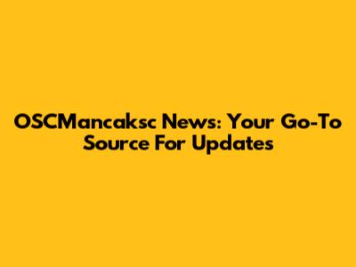 OSCMancaksc News: Your Go-To Source For Updates