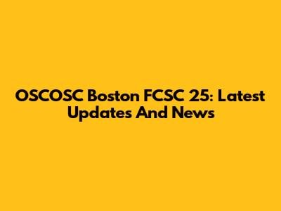 OSCOSC Boston FCSC 25: Latest Updates And News