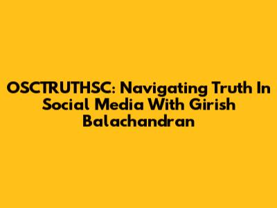 OSCTRUTHSC: Navigating Truth In Social Media With Girish Balachandran