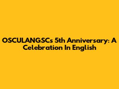OSCULANGSC's 5th Anniversary: A Celebration In English