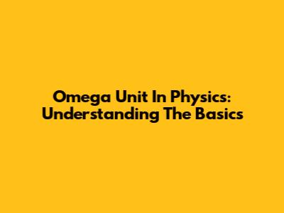 Omega Unit In Physics: Understanding The Basics