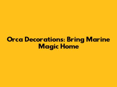 Orca Decorations: Bring Marine Magic Home