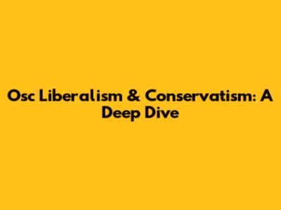 Osc Liberalism & Conservatism: A Deep Dive