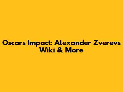 Oscar's Impact: Alexander Zverev's Wiki & More