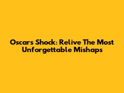 Oscars Shock: Relive The Most Unforgettable Mishaps