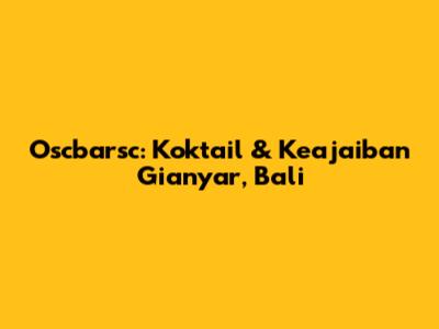 Oscbarsc: Koktail & Keajaiban Gianyar, Bali
