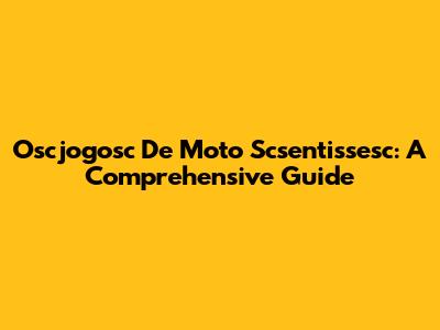 Oscjogosc De Moto Scsentissesc: A Comprehensive Guide