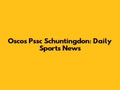 Oscos Pssc Schuntingdon: Daily Sports News
