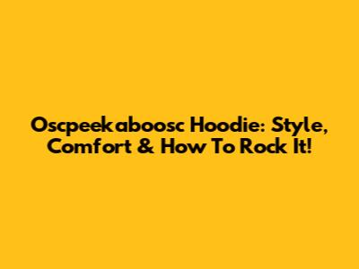 Oscpeekaboosc Hoodie: Style, Comfort & How To Rock It!