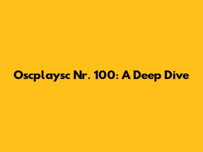Oscplaysc Nr. 100: A Deep Dive