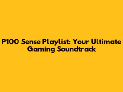 P100 Sense Playlist: Your Ultimate Gaming Soundtrack