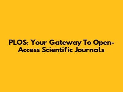 PLOS: Your Gateway To Open-Access Scientific Journals