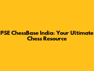 PSE ChessBase India: Your Ultimate Chess Resource