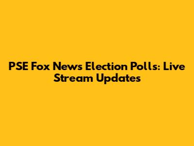 PSE Fox News Election Polls: Live Stream Updates