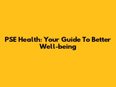 PSE Health: Your Guide To Better Well-being