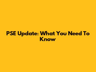 PSE Update: What You Need To Know