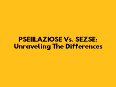 PSEIILAZIOSE Vs. SEZSE: Unraveling The Differences