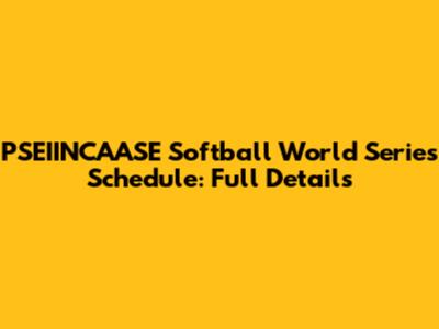 PSEIINCAASE Softball World Series Schedule: Full Details