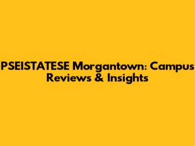 PSEISTATESE Morgantown: Campus Reviews & Insights