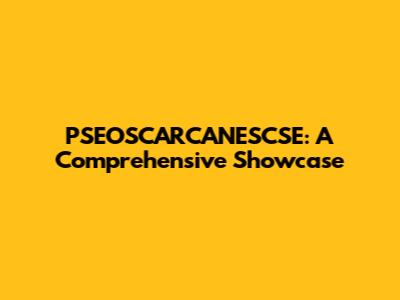 PSEOSCARCANESCSE: A Comprehensive Showcase
