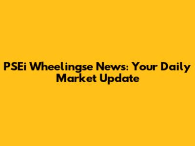 PSEi Wheelingse News: Your Daily Market Update