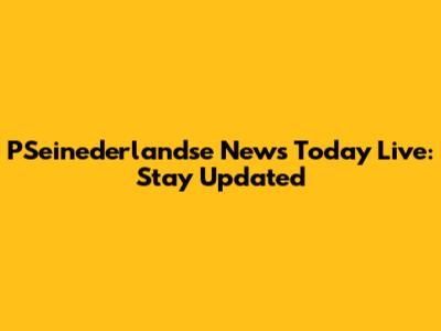 PSeinederlandse News Today Live: Stay Updated