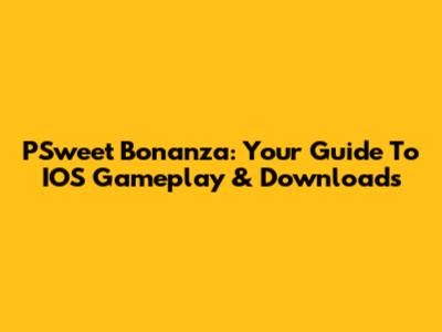 PSweet Bonanza: Your Guide To IOS Gameplay & Downloads