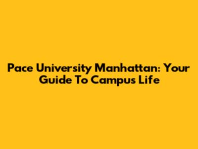 Pace University Manhattan: Your Guide To Campus Life