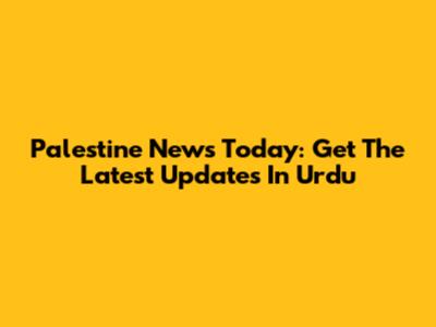 Palestine News Today: Get The Latest Updates In Urdu