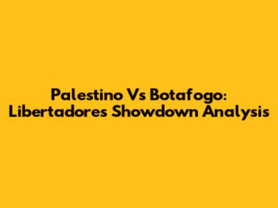 Palestino Vs Botafogo: Libertadores Showdown Analysis