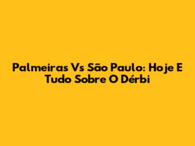 Palmeiras Vs São Paulo: Hoje E Tudo Sobre O Dérbi