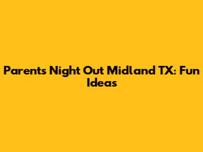 Parents Night Out Midland TX: Fun Ideas
