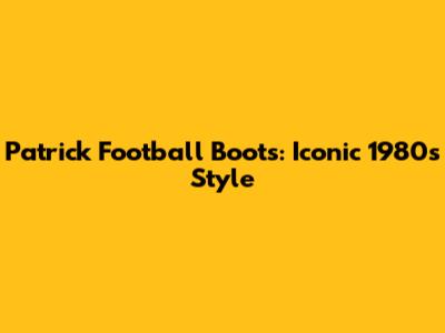 Patrick Football Boots: Iconic 1980s Style