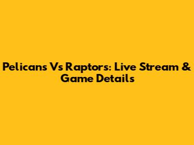 Pelicans Vs Raptors: Live Stream & Game Details