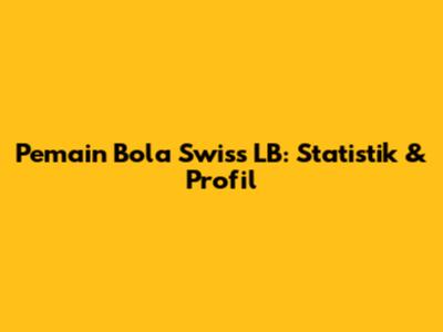Pemain Bola Swiss LB: Statistik & Profil