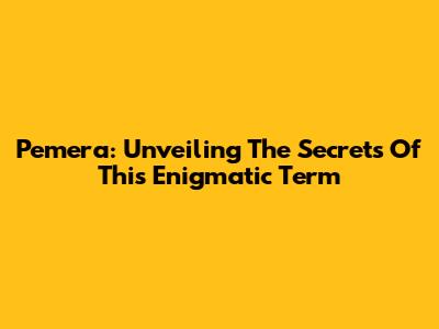 Pemera: Unveiling The Secrets Of This Enigmatic Term