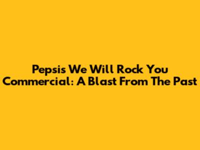 Pepsi's 'We Will Rock You' Commercial: A Blast From The Past