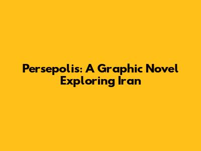 Persepolis: A Graphic Novel Exploring Iran