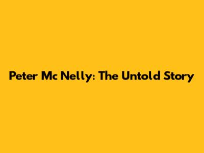 Peter Mc Nelly: The Untold Story