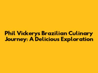 Phil Vickery's Brazilian Culinary Journey: A Delicious Exploration