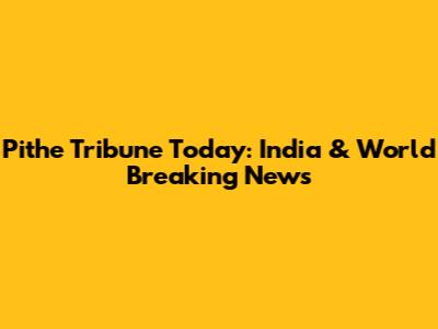 Pithe Tribune Today: India & World Breaking News