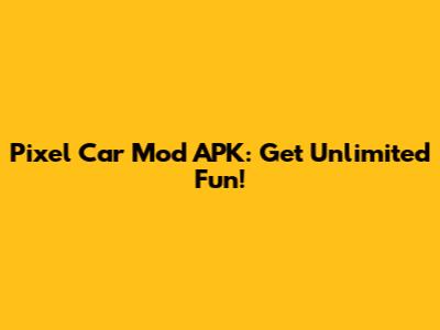 Pixel Car Mod APK: Get Unlimited Fun!