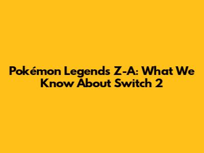 Pokémon Legends Z-A: What We Know About Switch 2