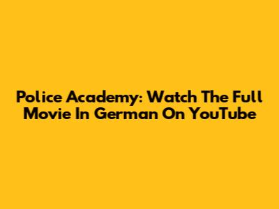 Police Academy: Watch The Full Movie In German On YouTube