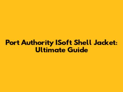 Port Authority ISoft Shell Jacket: Ultimate Guide