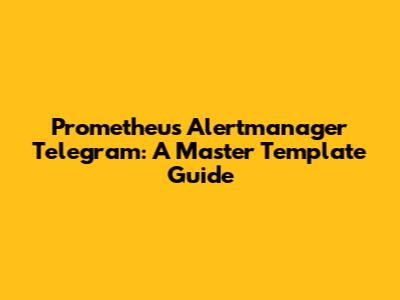 Prometheus Alertmanager Telegram: A Master Template Guide