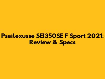 Pseilexusse SEI350SE F Sport 2021: Review & Specs