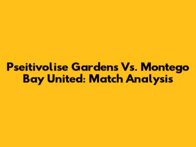 Pseitivolise Gardens Vs. Montego Bay United: Match Analysis