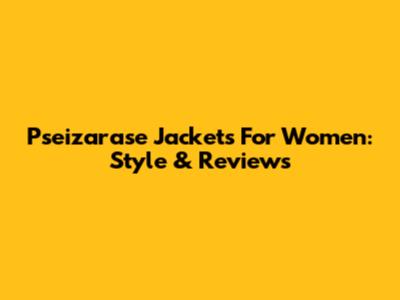 Pseizarase Jackets For Women: Style & Reviews